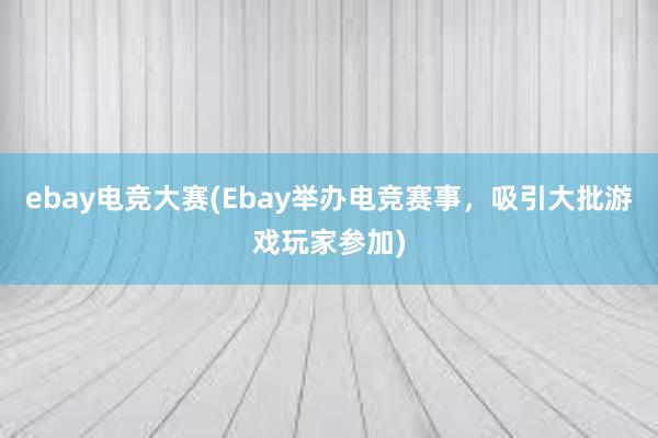 ebay电竞大赛(Ebay举办电竞赛事，吸引大批游戏玩家参加)