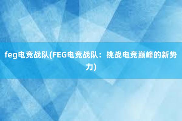 feg电竞战队(FEG电竞战队：挑战电竞巅峰的新势力)