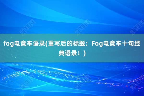 fog电竞车语录(重写后的标题：Fog电竞车十句经典语录！)