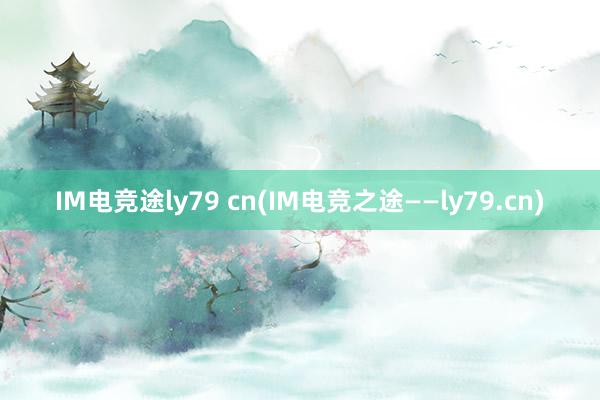 IM电竞途ly79 cn(IM电竞之途——ly79.cn)