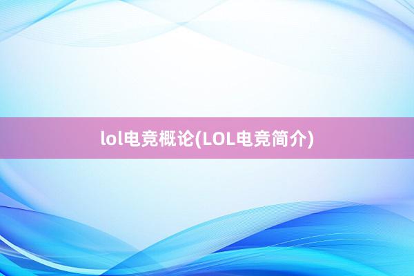 lol电竞概论(LOL电竞简介)