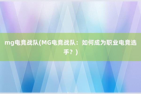 mg电竞战队(MG电竞战队：如何成为职业电竞选手？)