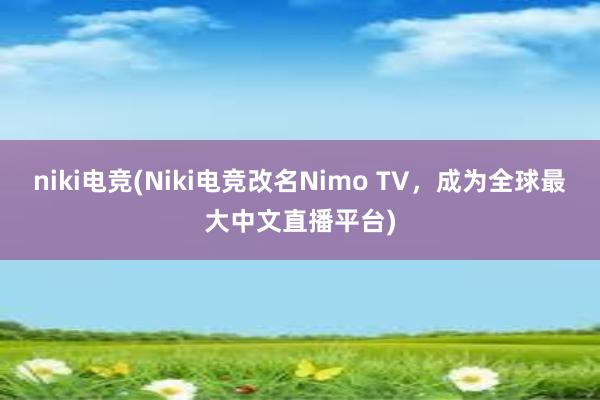 niki电竞(Niki电竞改名Nimo TV，成为全球最大中文直播平台)