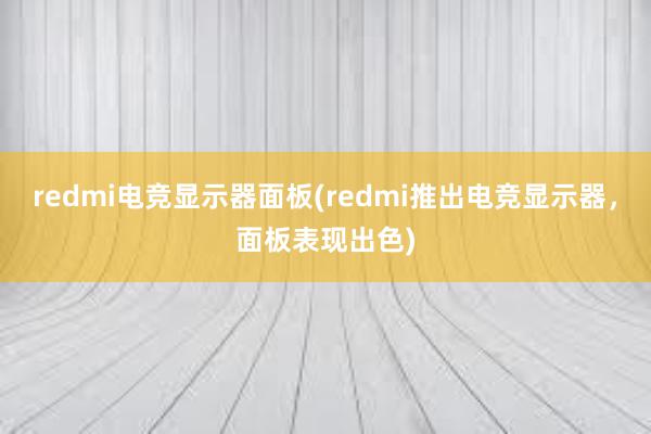 redmi电竞显示器面板(redmi推出电竞显示器，面板表现出色)