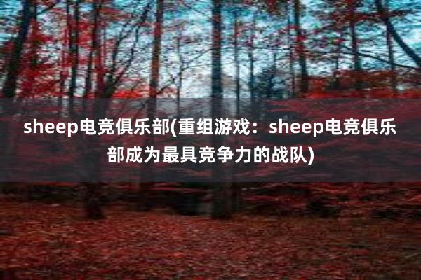 sheep电竞俱乐部(重组游戏：sheep电竞俱乐部成为最具竞争力的战队)