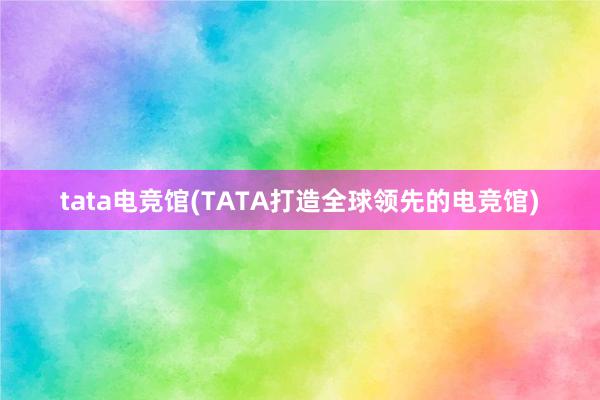 tata电竞馆(TATA打造全球领先的电竞馆)