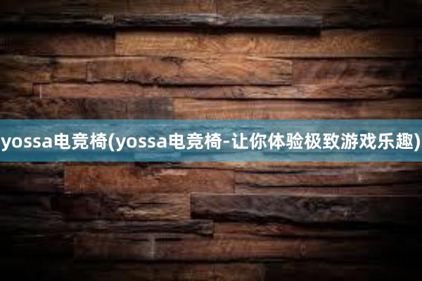 yossa电竞椅(yossa电竞椅-让你体验极致游戏乐趣)