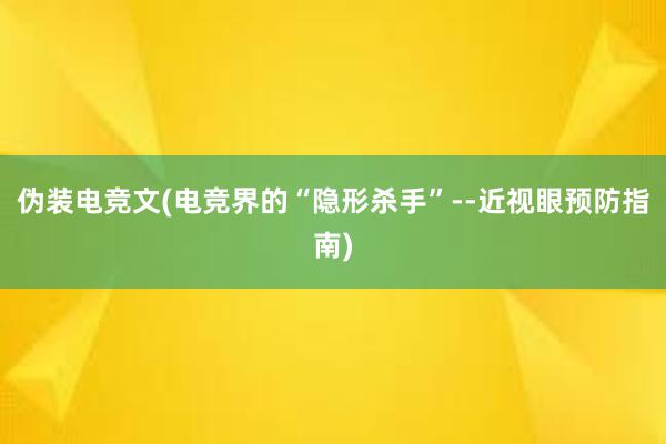 伪装电竞文(电竞界的“隐形杀手”--近视眼预防指南)