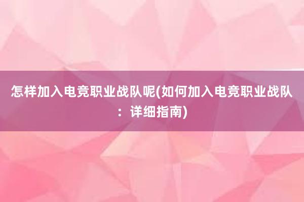 怎样加入电竞职业战队呢(如何加入电竞职业战队：详细指南)