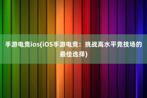 手游电竞ios(iOS手游电竞：挑战高水平竞技场的最佳选择)