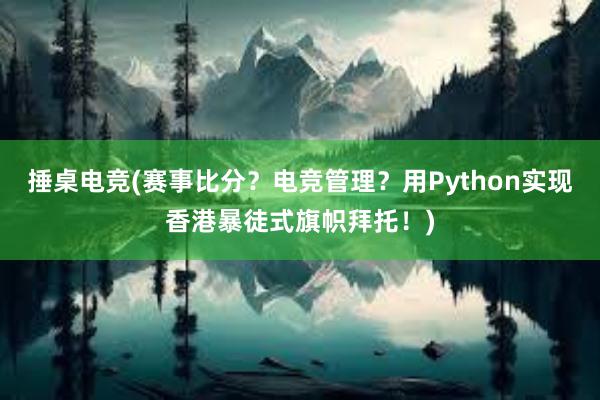 捶桌电竞(赛事比分？电竞管理？用Python实现香港暴徒式旗帜拜托！)