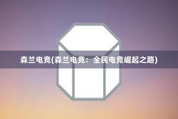 森兰电竞(森兰电竞：全民电竞崛起之路)