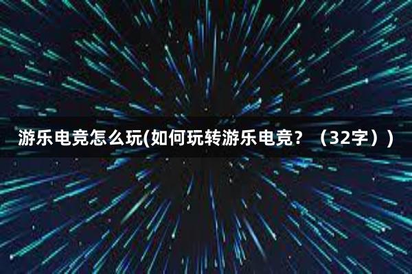 游乐电竞怎么玩(如何玩转游乐电竞？（32字）)