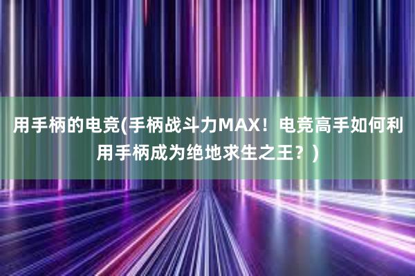 用手柄的电竞(手柄战斗力MAX！电竞高手如何利用手柄成为绝地求生之王？)