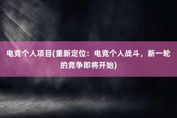 电竞个人项目(重新定位：电竞个人战斗，新一轮的竞争即将开始)