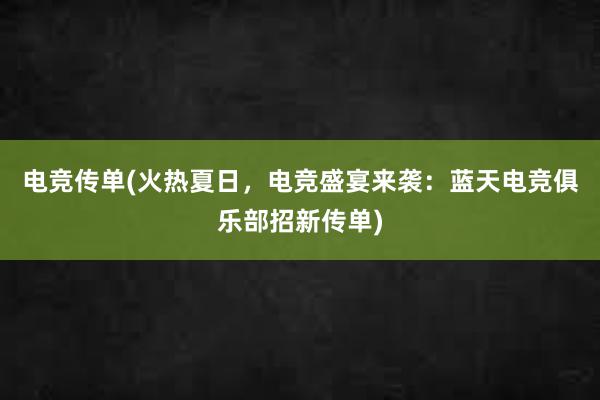 电竞传单(火热夏日，电竞盛宴来袭：蓝天电竞俱乐部招新传单)