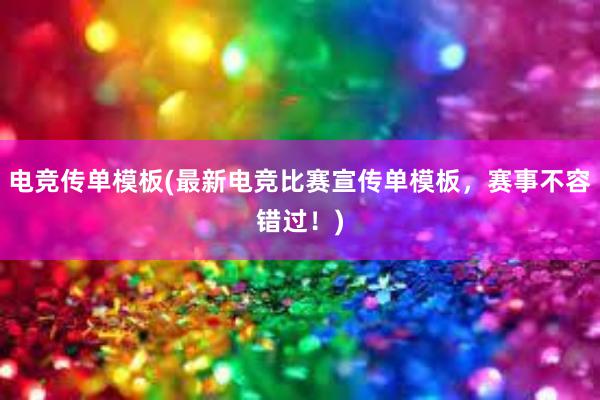 电竞传单模板(最新电竞比赛宣传单模板，赛事不容错过！)