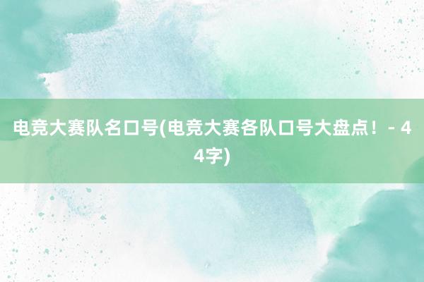 电竞大赛队名口号(电竞大赛各队口号大盘点！- 44字)