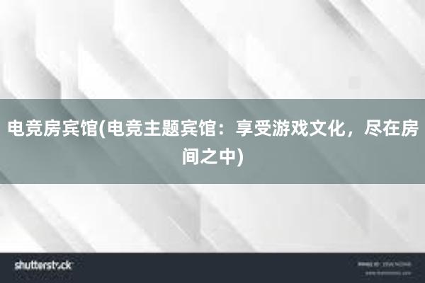 电竞房宾馆(电竞主题宾馆：享受游戏文化，尽在房间之中)