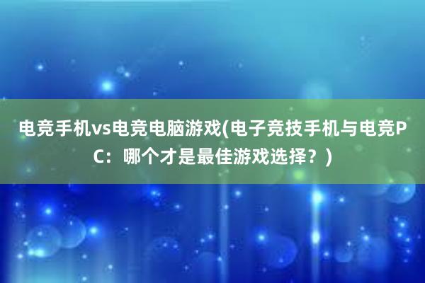 电竞手机vs电竞电脑游戏(电子竞技手机与电竞PC：哪个才是最佳游戏选择？)