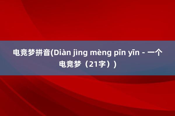 电竞梦拼音(Diàn jìng mèng pīn yīn - 一个电竞梦（21字）)