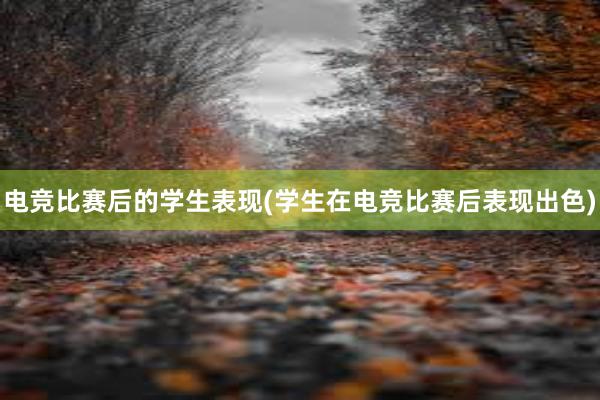 电竞比赛后的学生表现(学生在电竞比赛后表现出色)