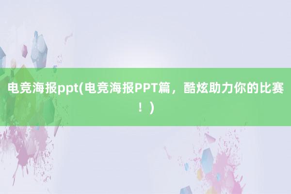 电竞海报ppt(电竞海报PPT篇，酷炫助力你的比赛！)