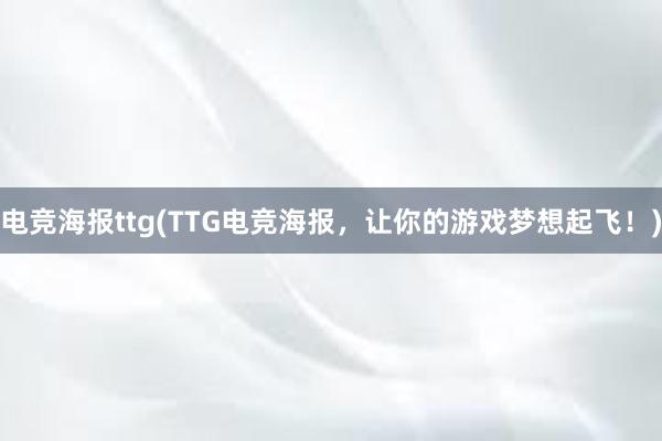 电竞海报ttg(TTG电竞海报，让你的游戏梦想起飞！)