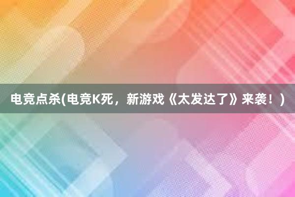 电竞点杀(电竞K死，新游戏《太发达了》来袭！)