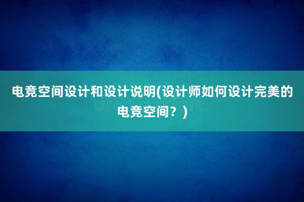 电竞空间设计和设计说明(设计师如何设计完美的电竞空间？)