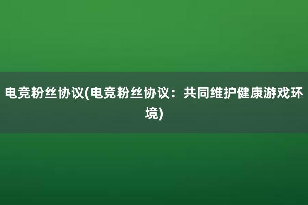 电竞粉丝协议(电竞粉丝协议：共同维护健康游戏环境)