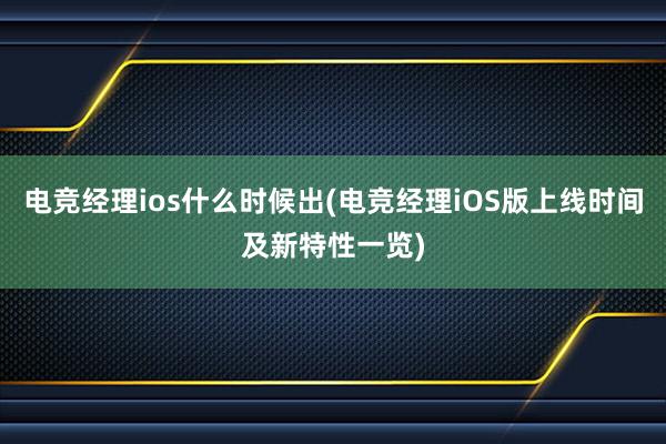 电竞经理ios什么时候出(电竞经理iOS版上线时间及新特性一览)