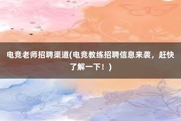 电竞老师招聘渠道(电竞教练招聘信息来袭，赶快了解一下！)