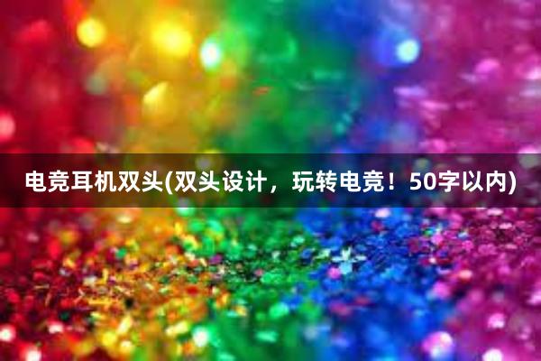 电竞耳机双头(双头设计，玩转电竞！50字以内)