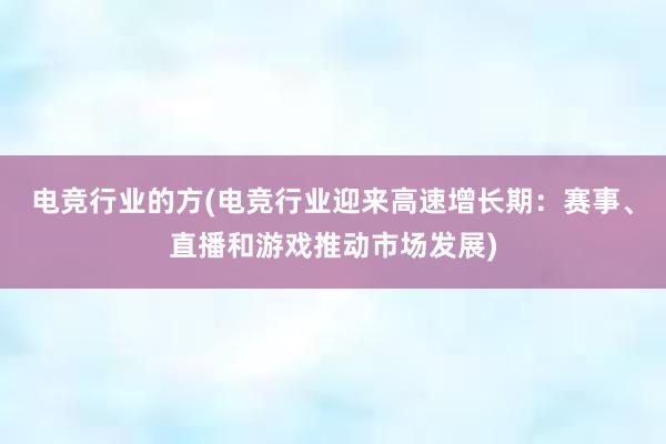 电竞行业的方(电竞行业迎来高速增长期：赛事、直播和游戏推动市场发展)