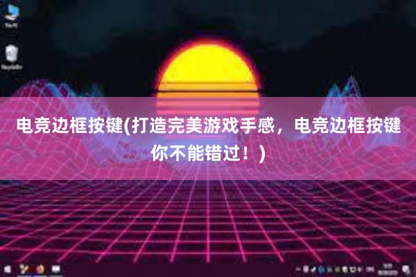 电竞边框按键(打造完美游戏手感，电竞边框按键你不能错过！)