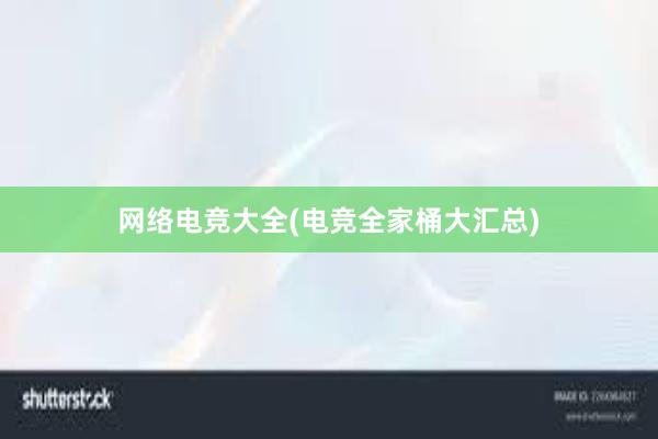 网络电竞大全(电竞全家桶大汇总)