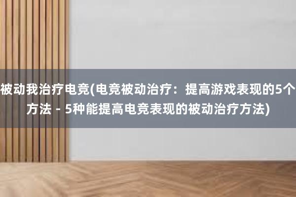 被动我治疗电竞(电竞被动治疗：提高游戏表现的5个方法 - 5种能提高电竞表现的被动治疗方法)