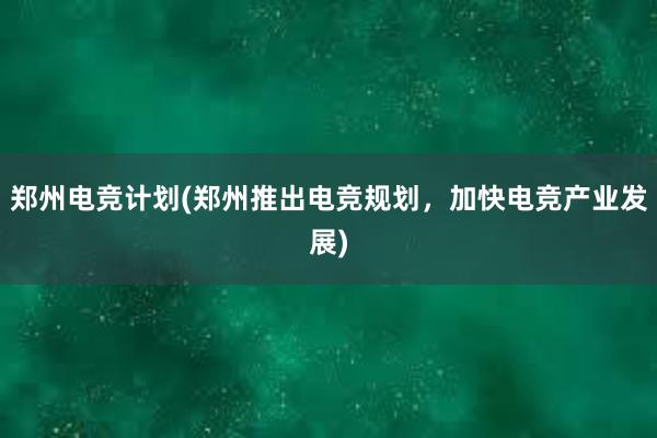 郑州电竞计划(郑州推出电竞规划，加快电竞产业发展)