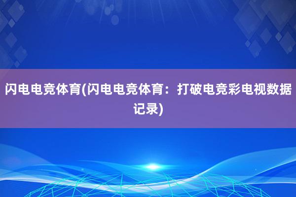 闪电电竞体育(闪电电竞体育：打破电竞彩电视数据记录)