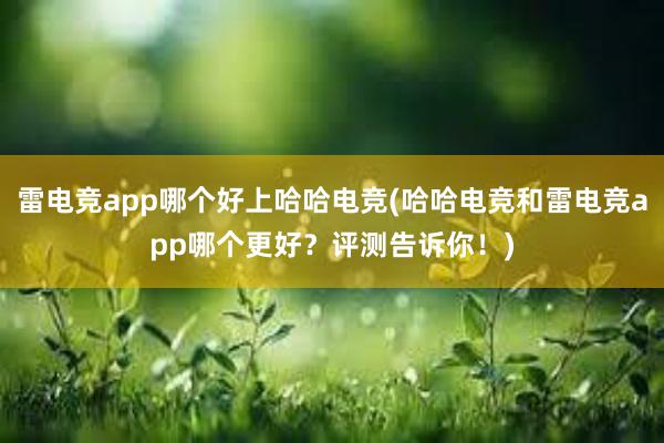 雷电竞app哪个好上哈哈电竞(哈哈电竞和雷电竞app哪个更好？评测告诉你！)