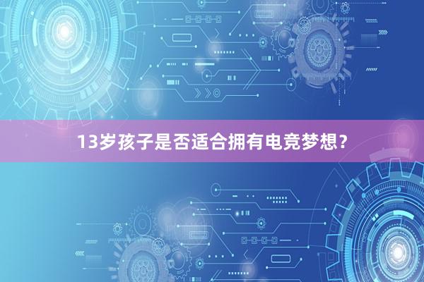 13岁孩子是否适合拥有电竞梦想？