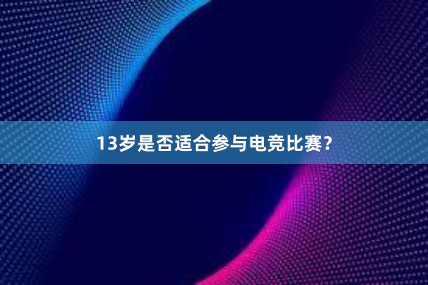 13岁是否适合参与电竞比赛？