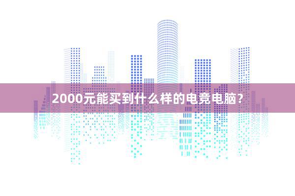 2000元能买到什么样的电竞电脑？