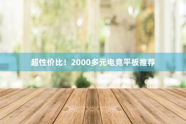 超性价比！2000多元电竞平板推荐