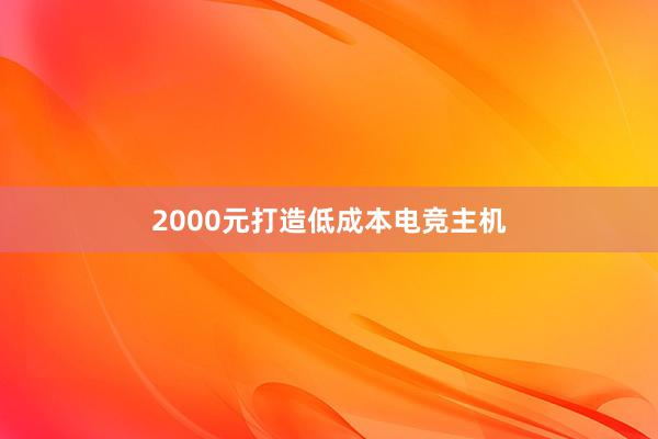 2000元打造低成本电竞主机