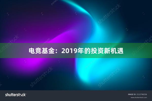 电竞基金：2019年的投资新机遇