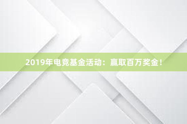 2019年电竞基金活动：赢取百万奖金！