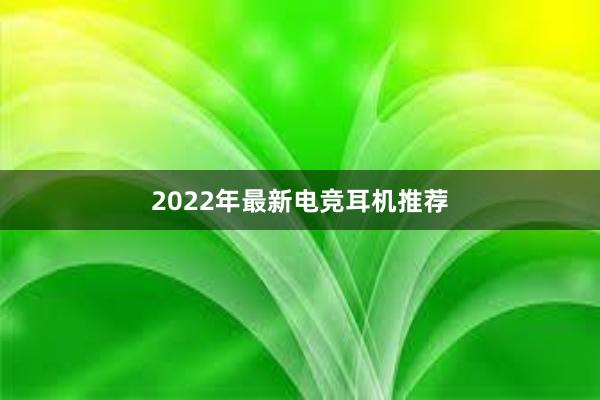 2022年最新电竞耳机推荐