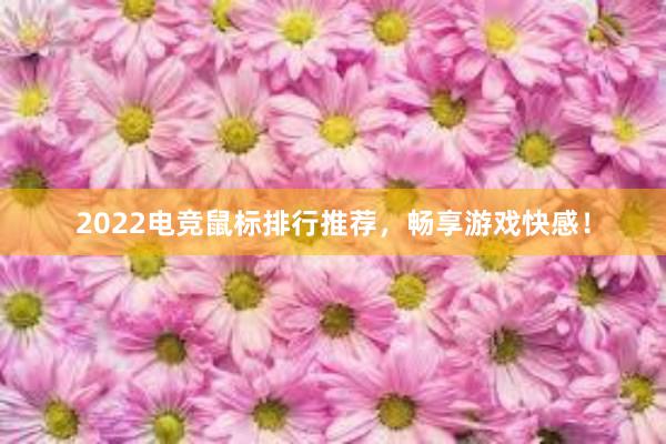 2022电竞鼠标排行推荐，畅享游戏快感！